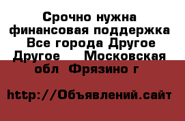 Срочно нужна финансовая поддержка! - Все города Другое » Другое   . Московская обл.,Фрязино г.